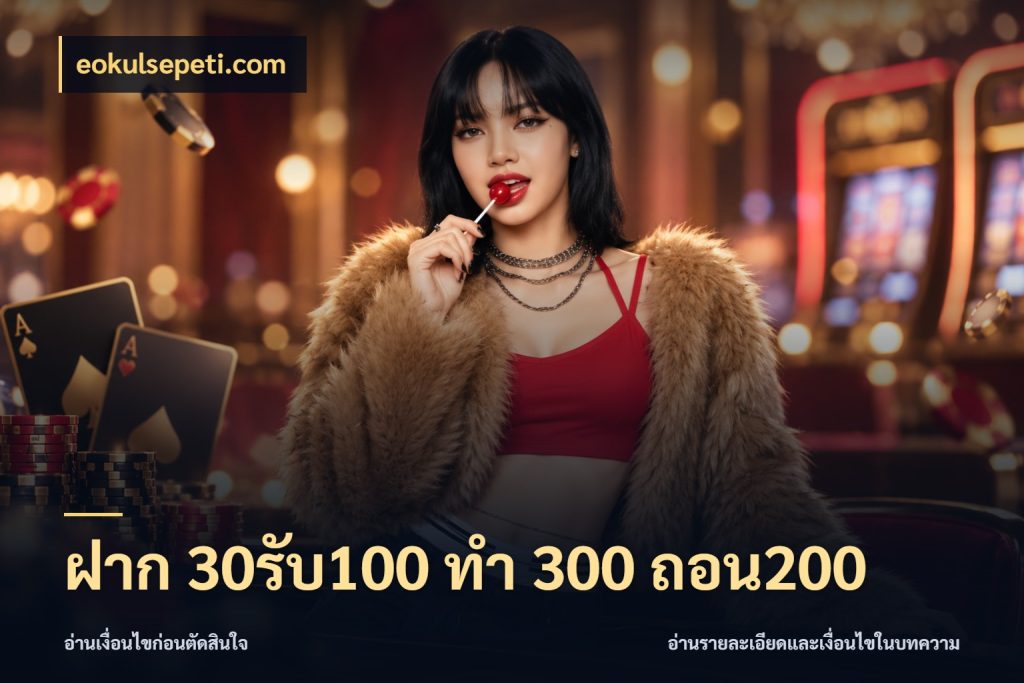 ฝาก 30รับ100 ทํา 300 ถอน200 จุดเด่นของเครดิตที่คนชอบเกมอยากรู้ ในมุม eokulsepeti.com