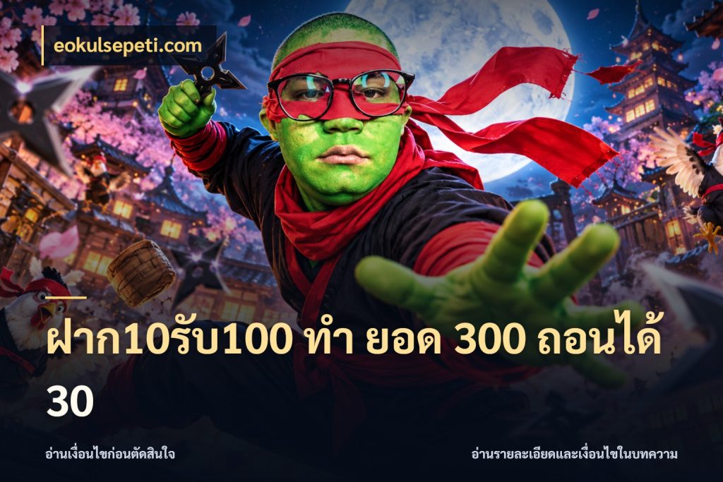 ฝาก10รับ100 ทํา ยอด 300 ถอนได้ 30 ยอดฝากและยอดรับในมุมของคนชอบลุ้น ในมุม eokulsepeti.com