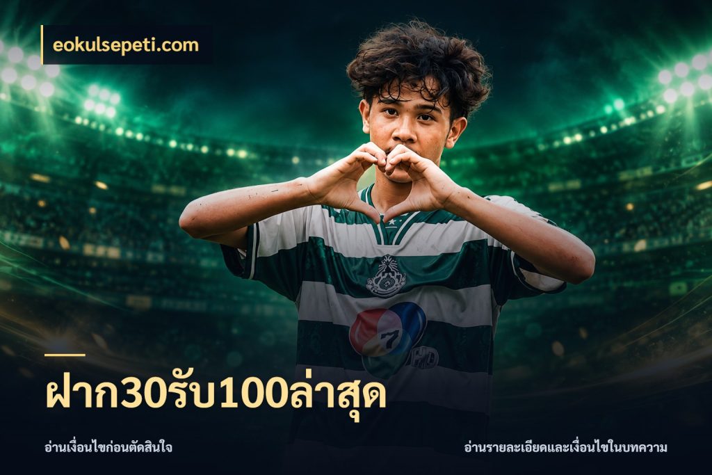 ฝาก30รับ100ล่าสุด ยอดฝากและยอดรับในมุมของคนชอบลุ้น สไตล์ eokulsepeti.com