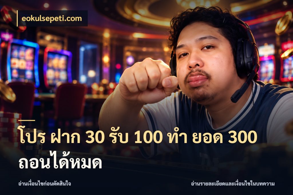 โปร ฝาก 30 รับ 100 ทํา ยอด 300 ถอนได้หมด สายโบนัสเลือกจังหวะสนุกได้อย่างไร สไตล์ eokulsepeti.com